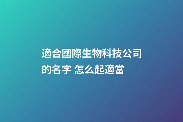 適合國際生物科技公司的名字 怎么起適當